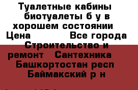 Туалетные кабины, биотуалеты б/у в хорошем состоянии › Цена ­ 7 000 - Все города Строительство и ремонт » Сантехника   . Башкортостан респ.,Баймакский р-н